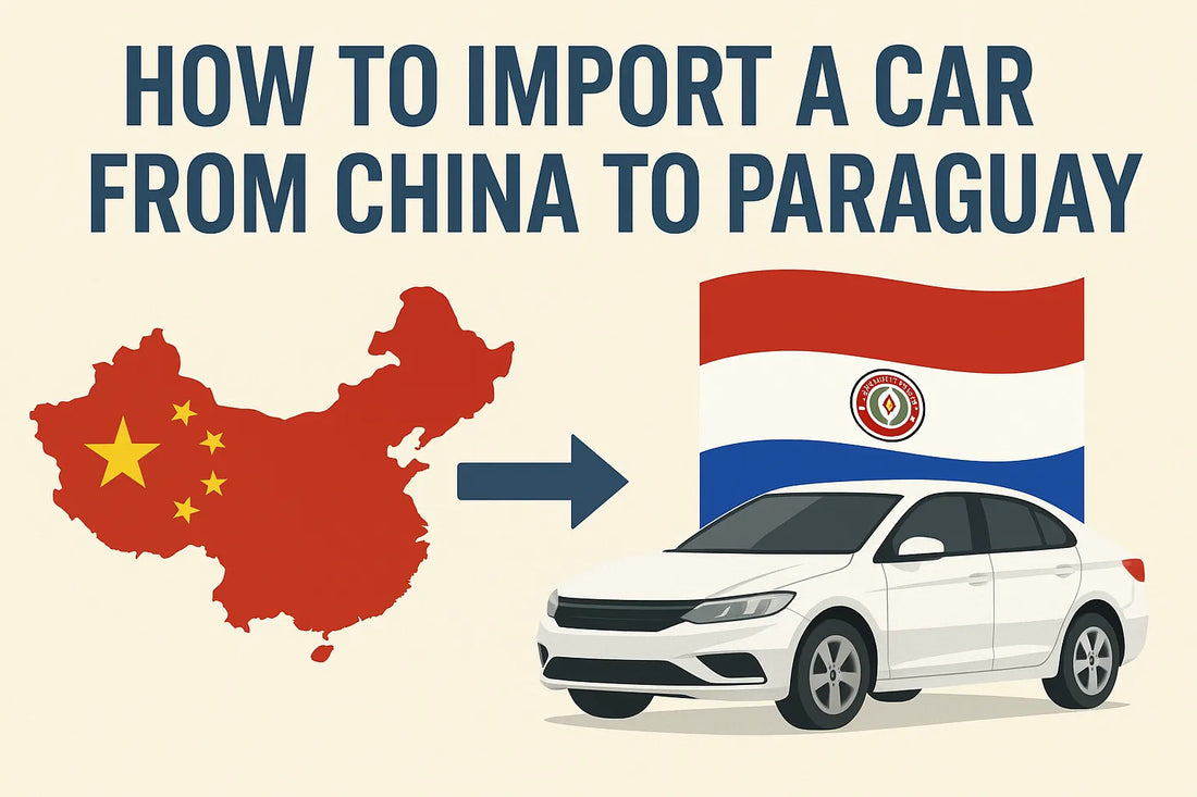 How to Import a Car from China to Paraguay: A Comprehensive Guide
